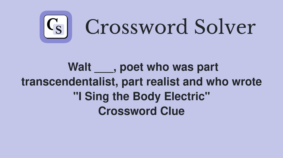 Walt ___, poet who was part transcendentalist, part realist and who wrote "I Sing the Body Electric" Crossword Clue