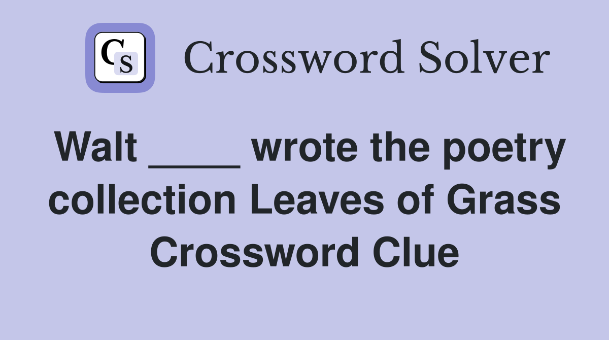 Walt ____ wrote the poetry collection Leaves of Grass Crossword Clue