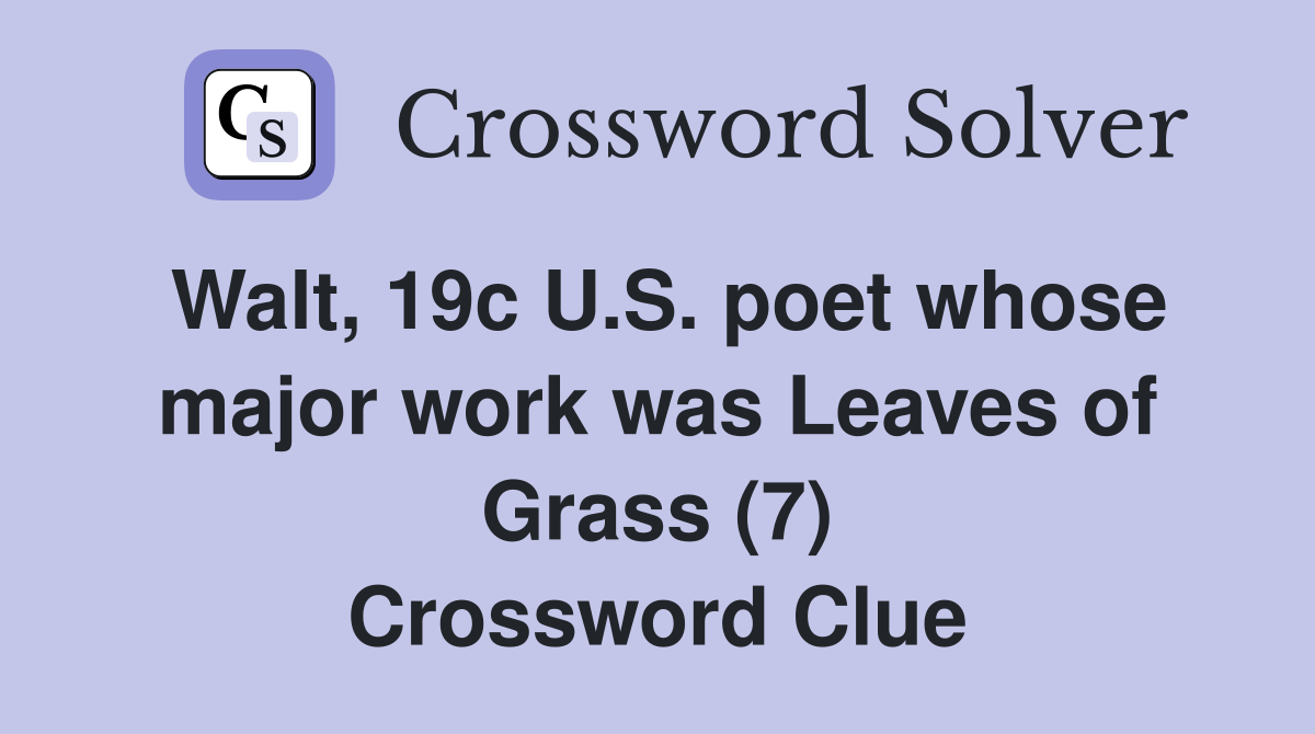 Walt, 19c U.S. poet whose major work was Leaves of Grass (7) Crossword Clue