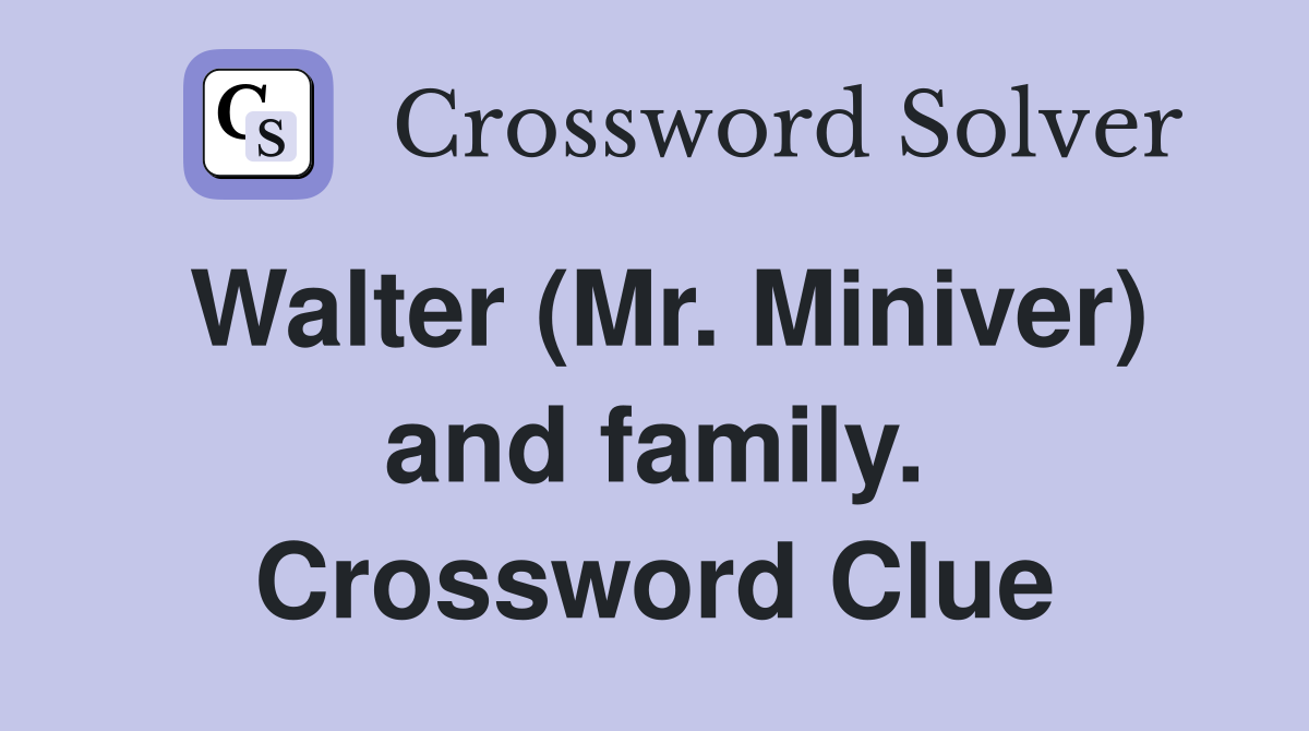 Walter (Mr. Miniver) and family. Crossword Clue