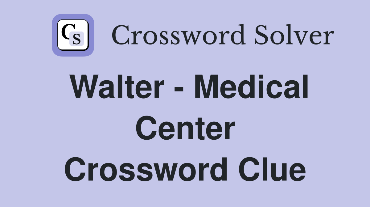 Walter - Medical Center Crossword Clue