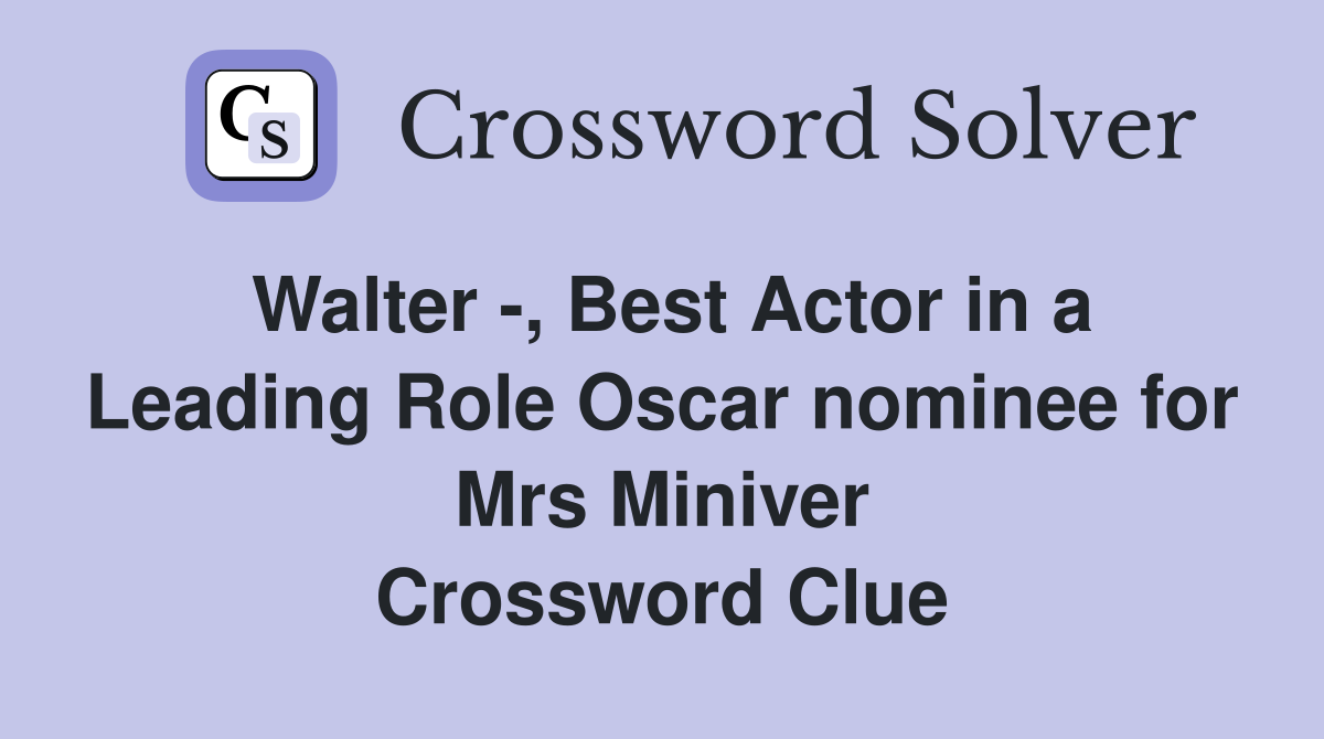 Walter -, Best Actor in a Leading Role Oscar nominee for Mrs Miniver Crossword Clue