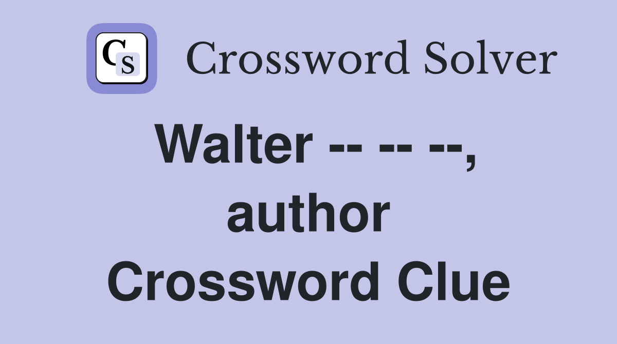 Walter -- -- --, author Crossword Clue