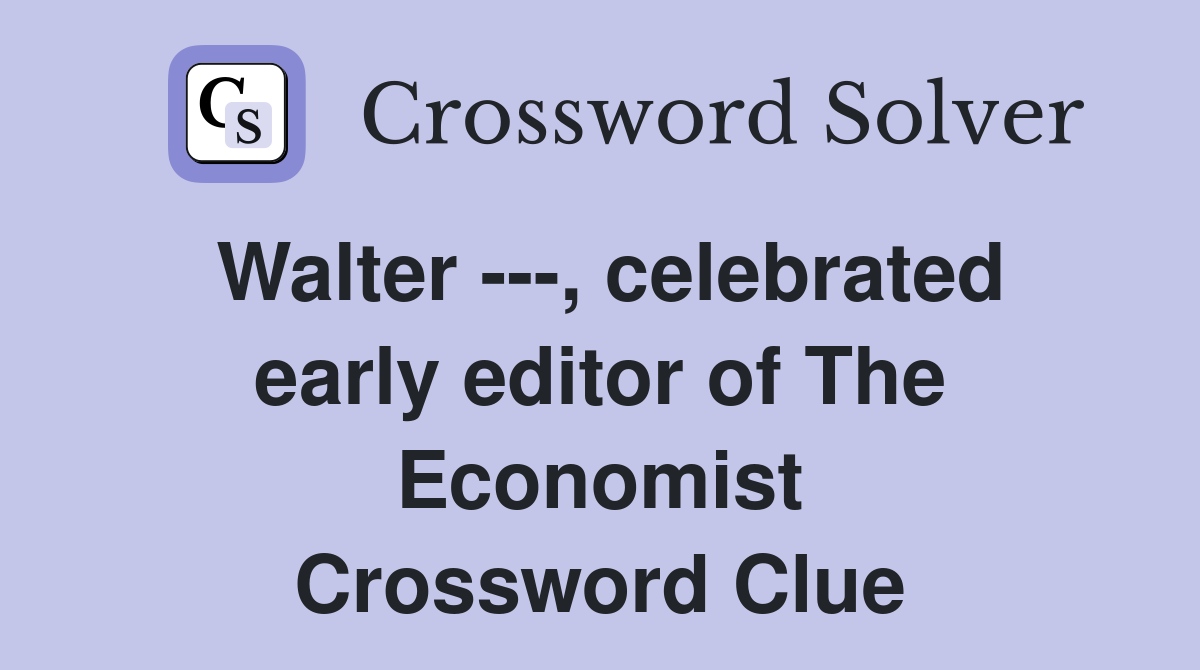 Walter ---, celebrated early editor of The Economist Crossword Clue