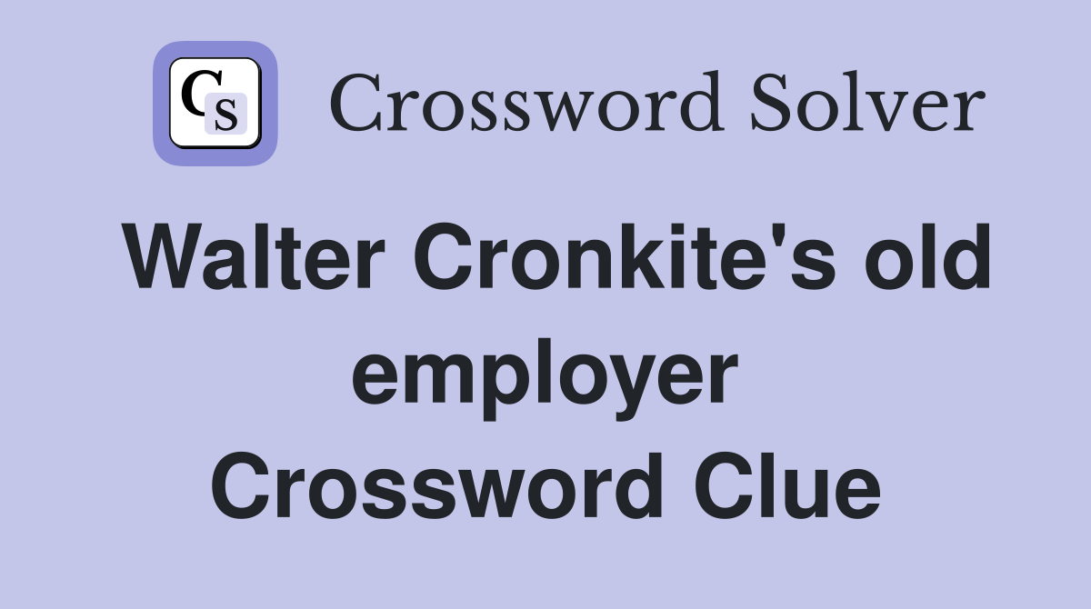 Walter Cronkite's old employer Crossword Clue