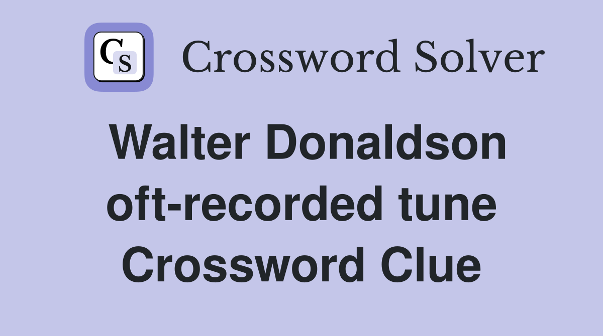 Walter Donaldson oft-recorded tune Crossword Clue