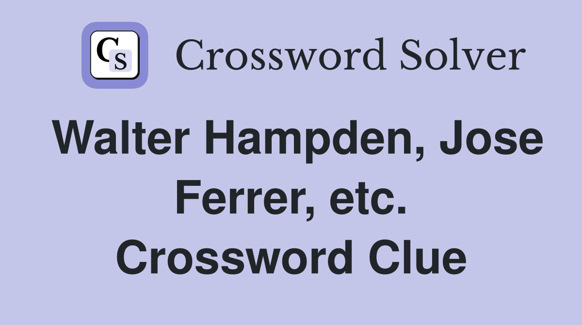 Walter Hampden, Jose Ferrer, etc. Crossword Clue
