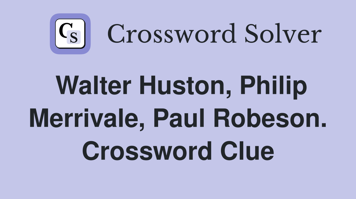 Walter Huston, Philip Merrivale, Paul Robeson. Crossword Clue