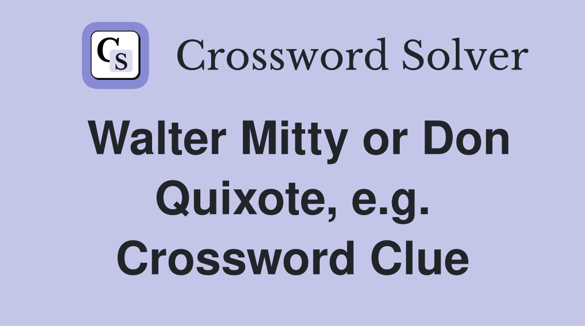Walter Mitty or Don Quixote, e.g. Crossword Clue