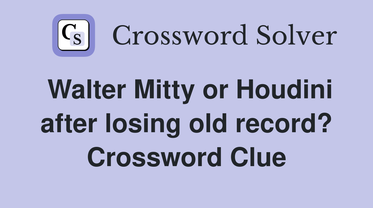 Walter Mitty or Houdini after losing old record? Crossword Clue