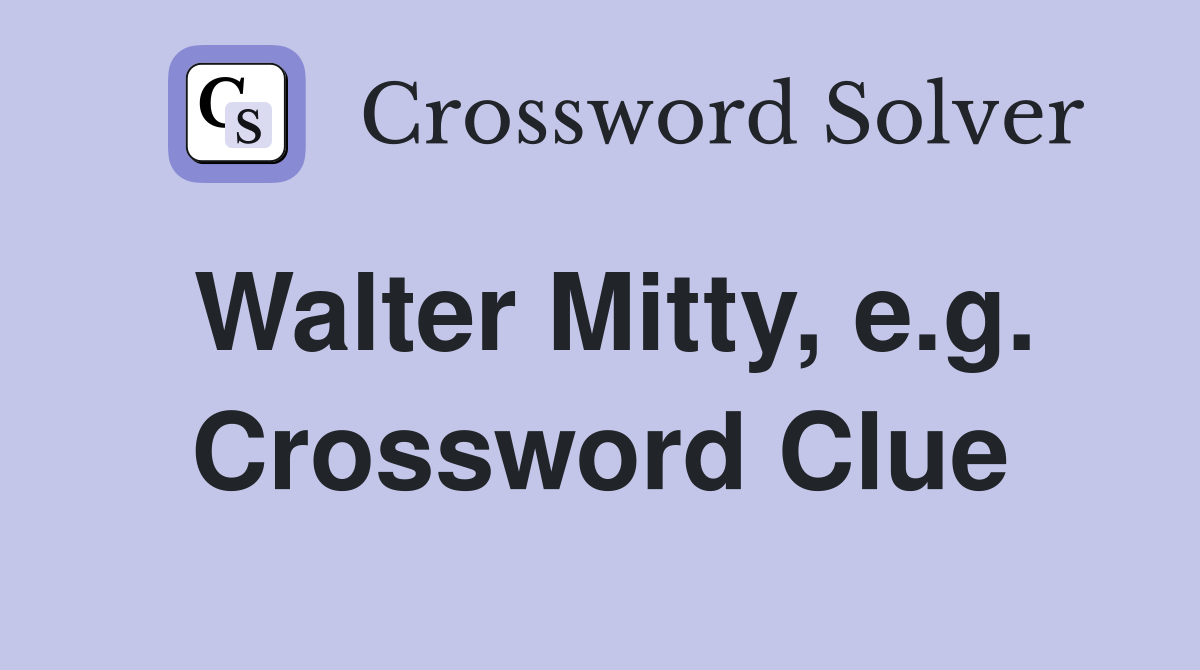 Walter Mitty, e.g. Crossword Clue