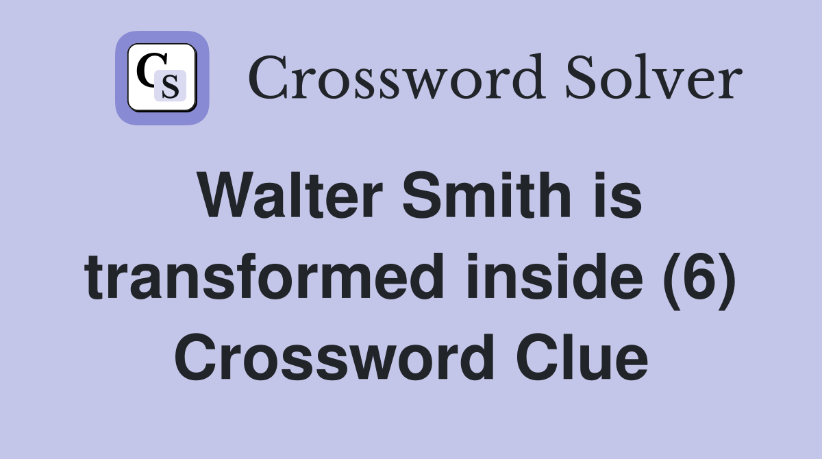 Walter Smith is transformed inside (6) Crossword Clue