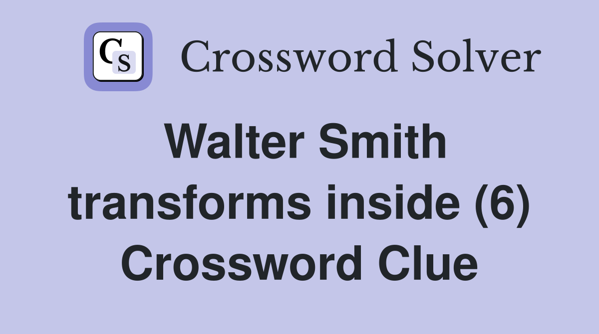 Walter Smith transforms inside (6) Crossword Clue