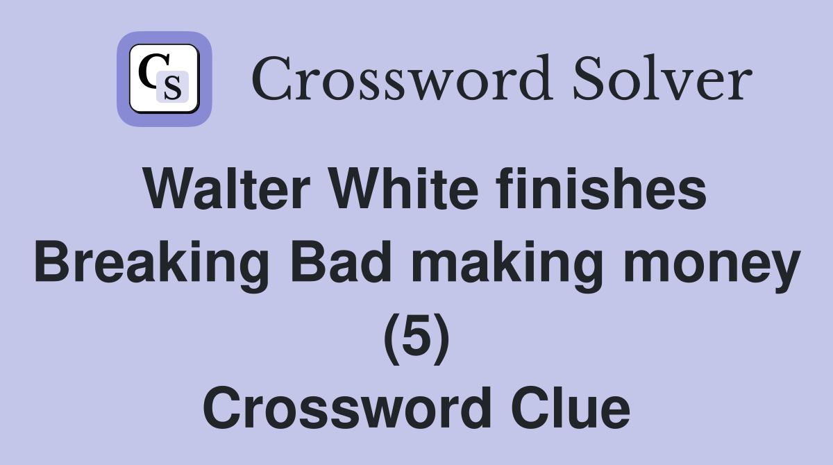 Walter White finishes Breaking Bad making money (5) Crossword Clue