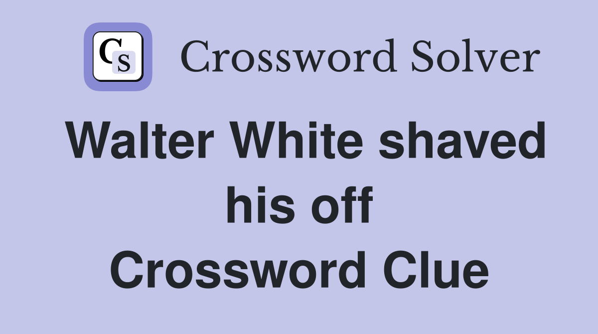 Walter White shaved his off Crossword Clue