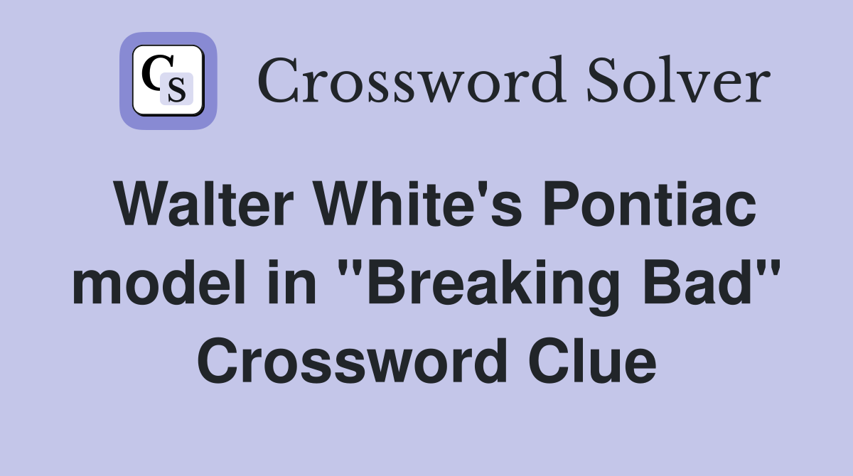 Walter White's Pontiac model in "Breaking Bad" Crossword Clue