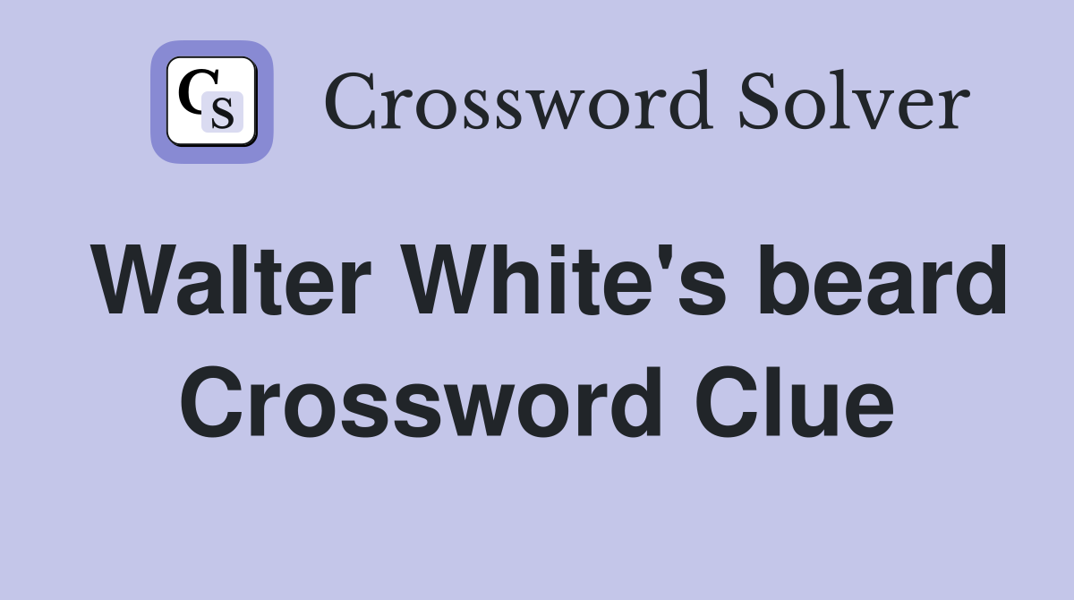 Walter White's beard Crossword Clue