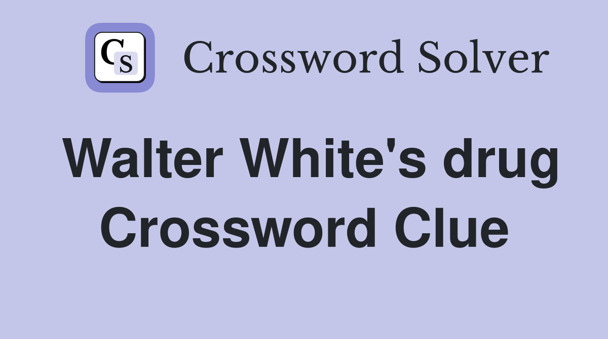 Walter White's drug Crossword Clue
