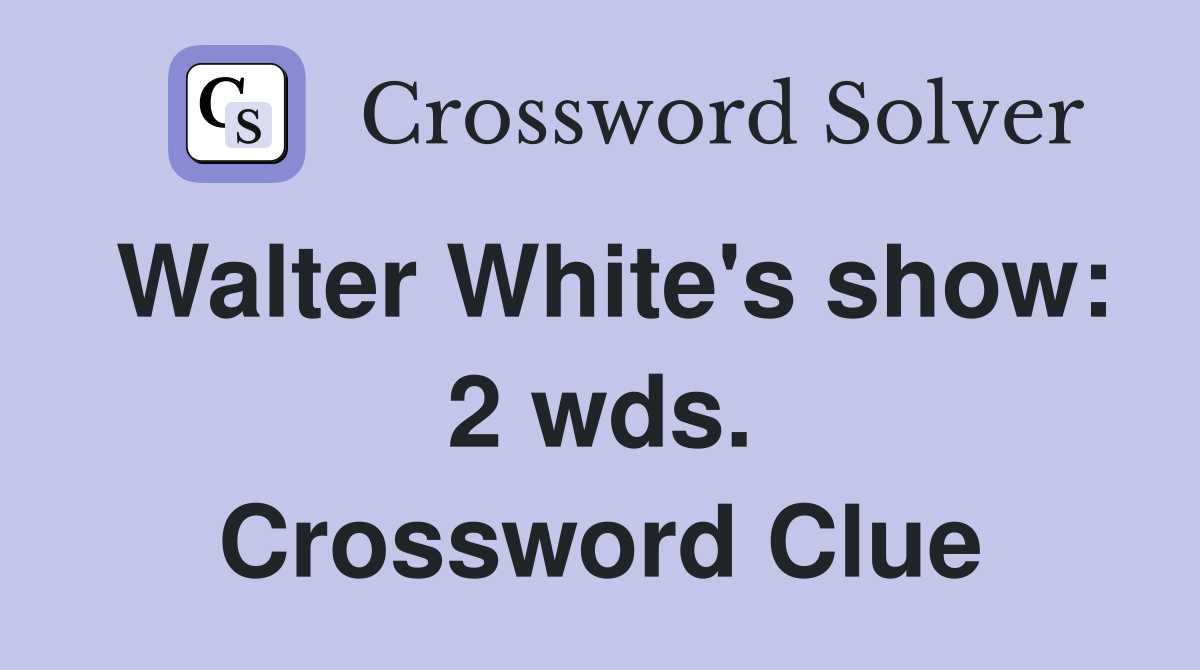 Walter White's show: 2 wds. Crossword Clue