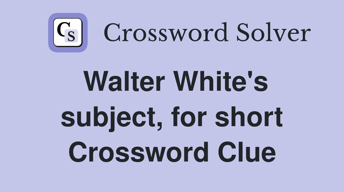 Walter White's subject, for short Crossword Clue