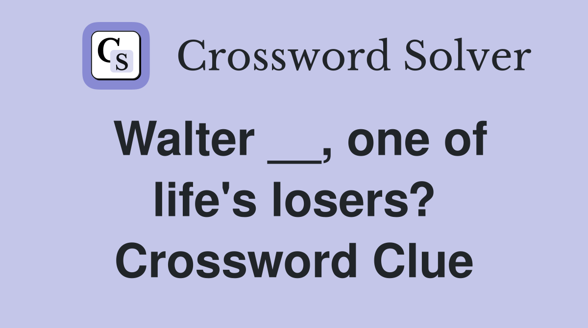 Walter __, one of life's losers? Crossword Clue