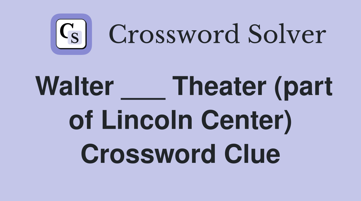 Walter ___ Theater (part of Lincoln Center) Crossword Clue