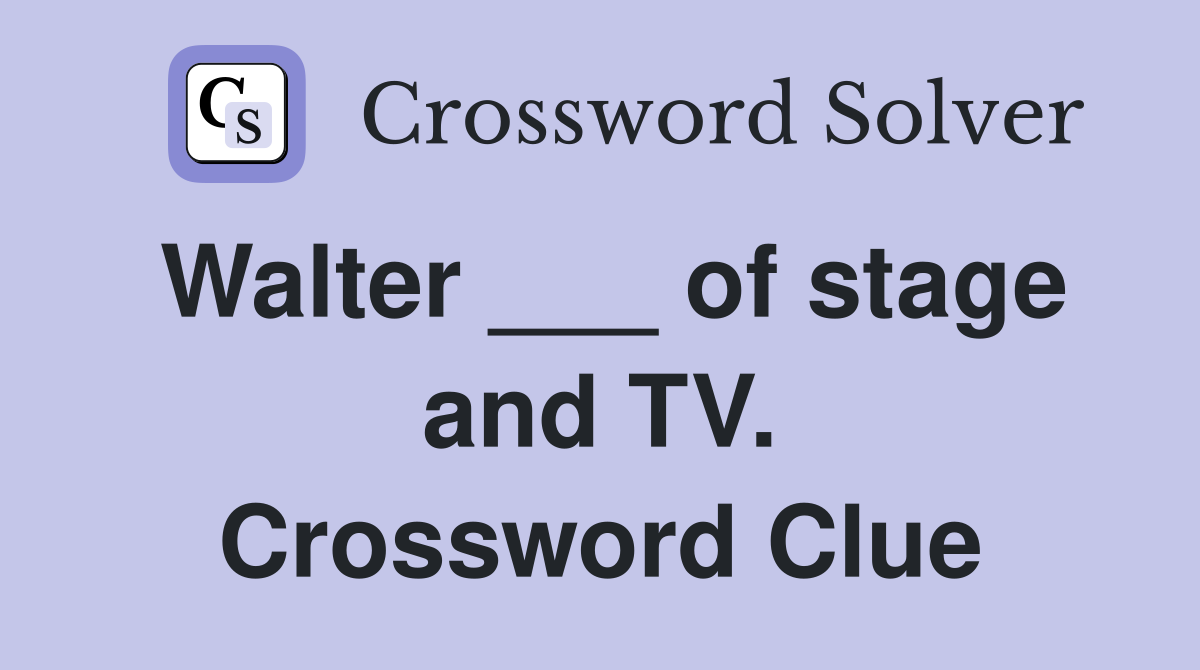 Walter ___ of stage and TV. Crossword Clue