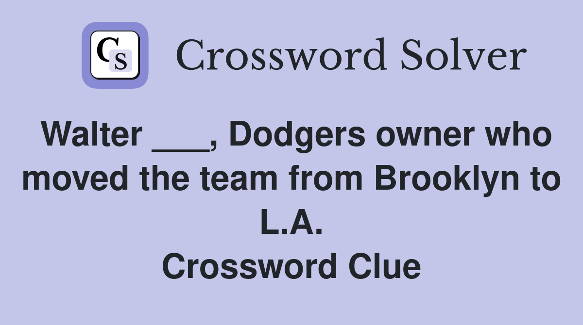 Walter ___, Dodgers owner who moved the team from Brooklyn to L.A. Crossword Clue