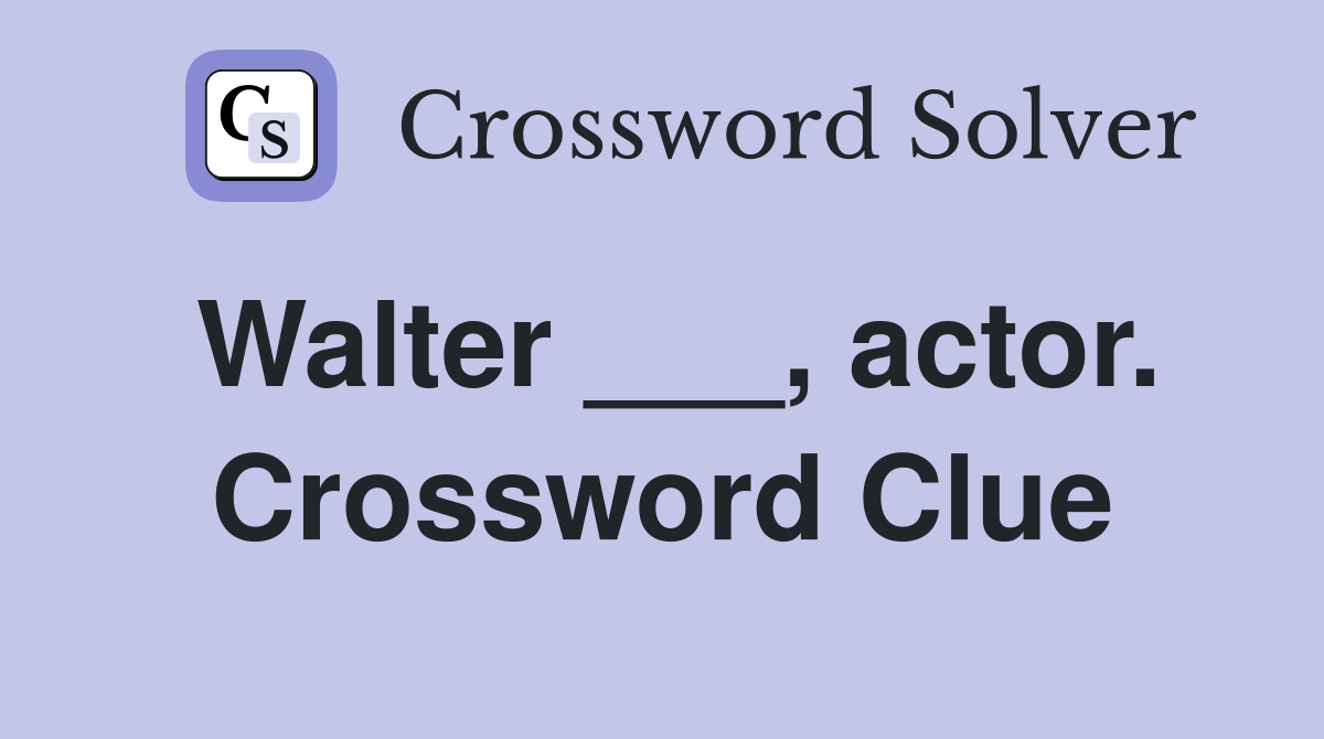 Walter ___, actor. Crossword Clue