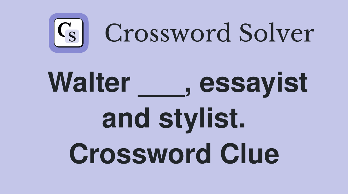 Walter ___, essayist and stylist. Crossword Clue