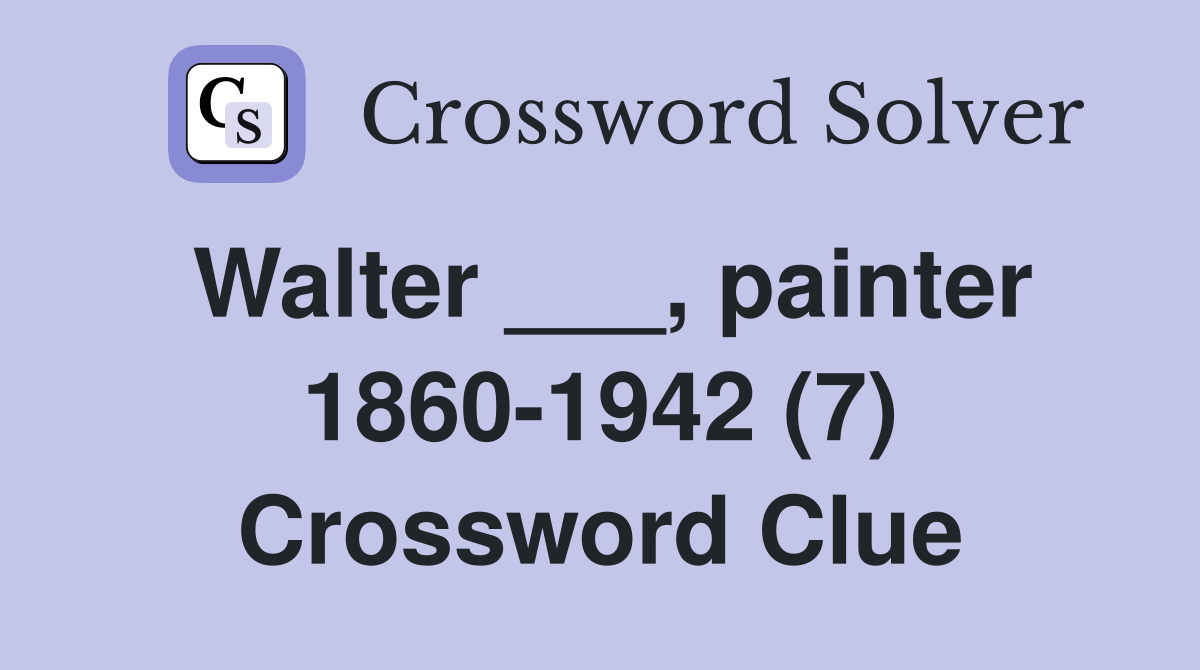 Walter ___, painter 1860-1942 (7) Crossword Clue