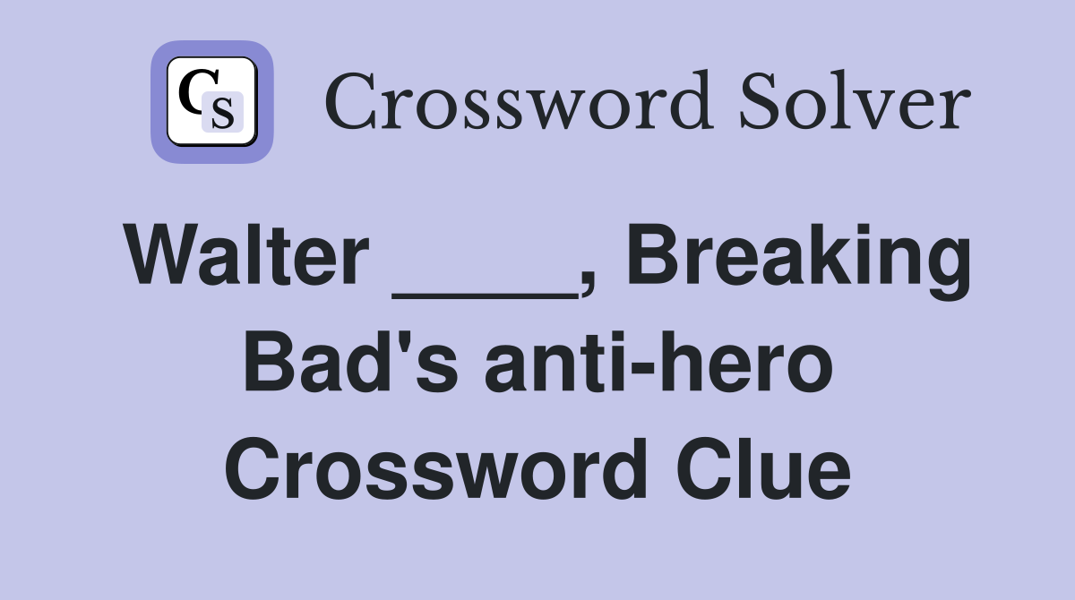 Walter ____, Breaking Bad's anti-hero Crossword Clue
