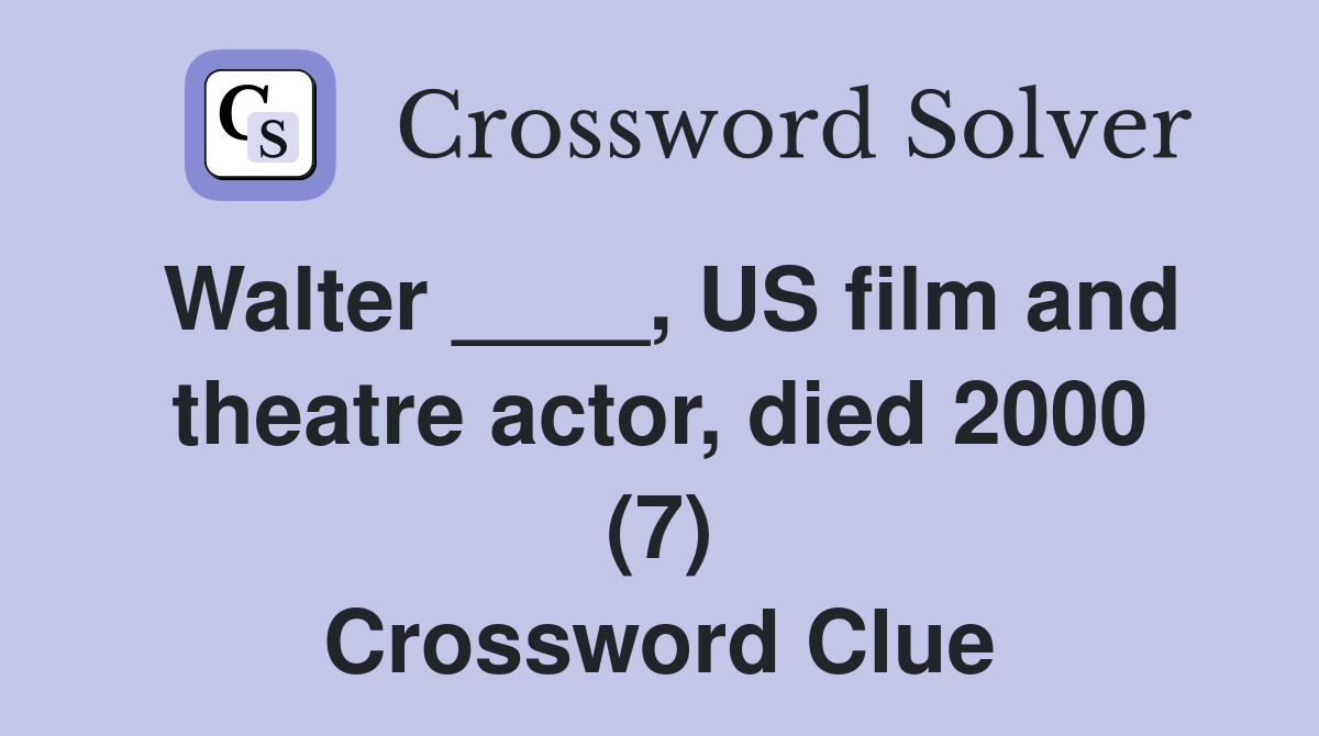 Walter ____, US film and theatre actor, died 2000 (7) Crossword Clue