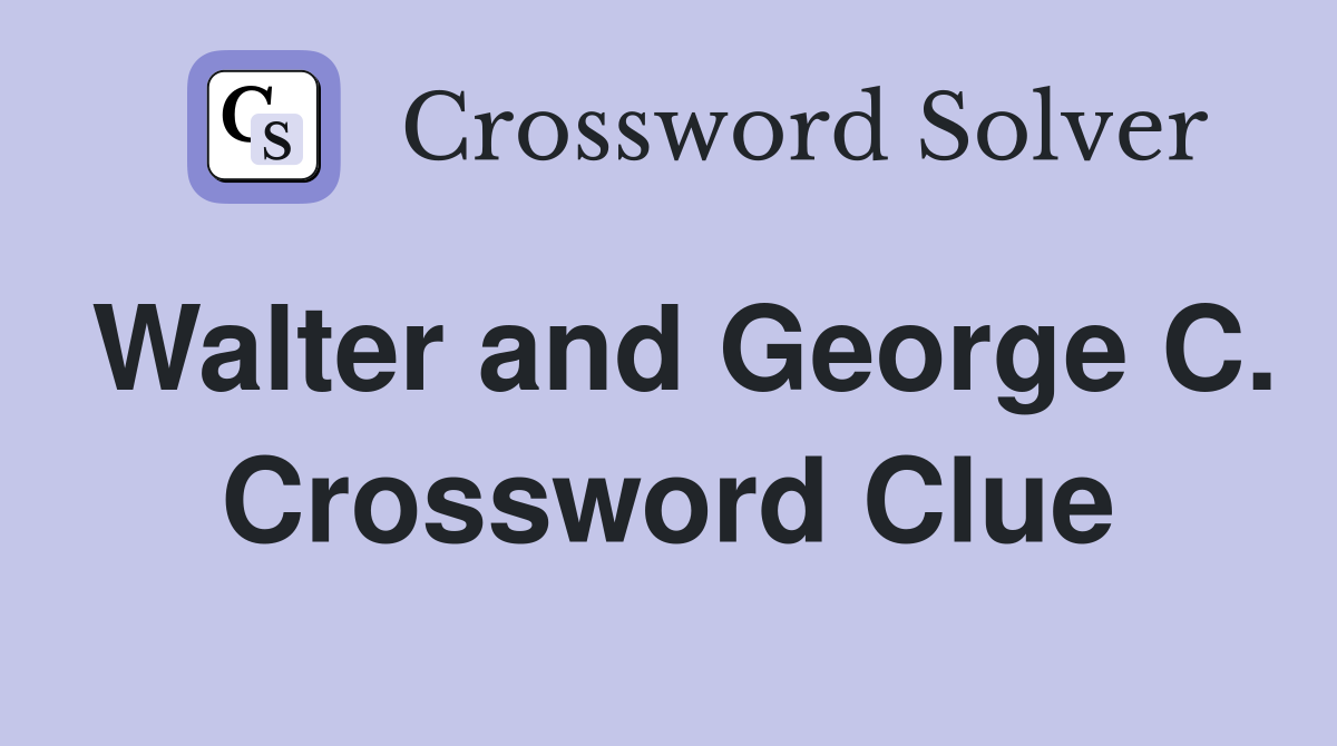 Walter and George C. Crossword Clue