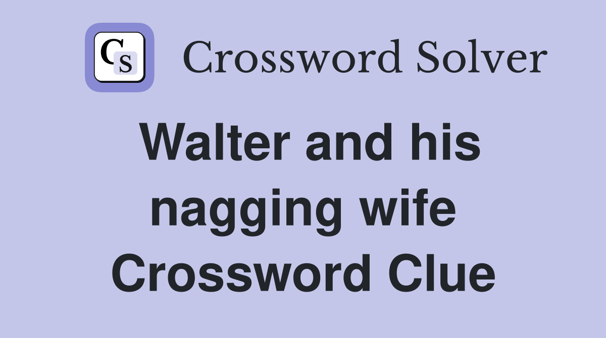Walter and his nagging wife Crossword Clue