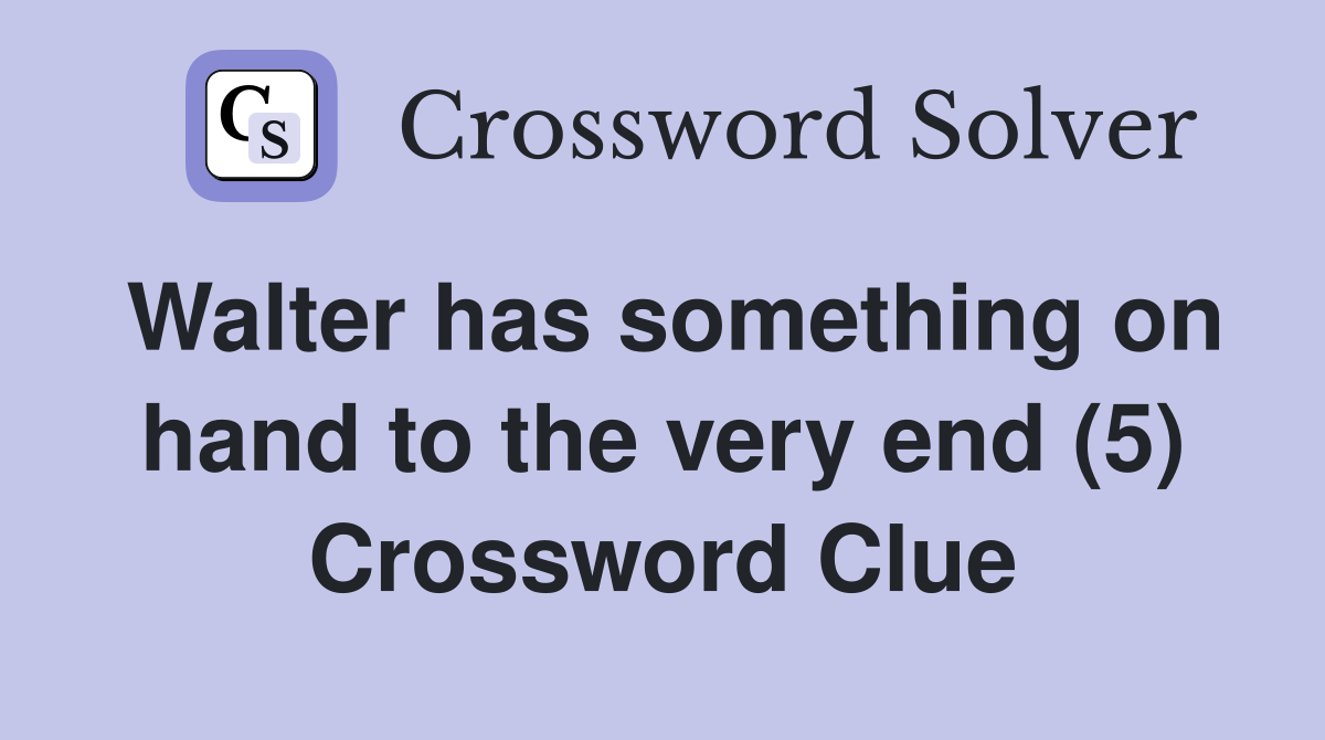 Walter has something on hand to the very end (5) Crossword Clue