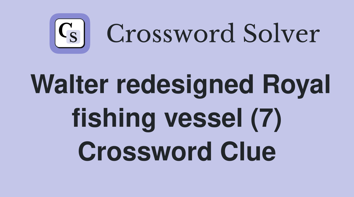 Walter redesigned Royal fishing vessel (7) Crossword Clue