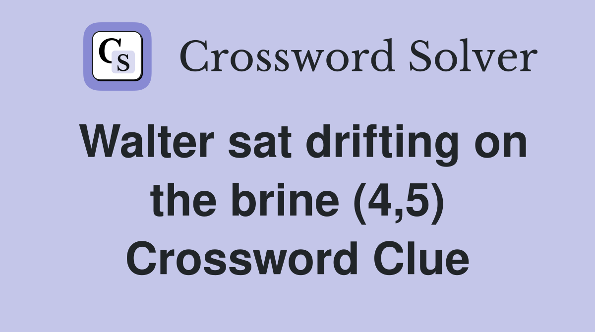 Walter sat drifting on the brine (4,5) Crossword Clue