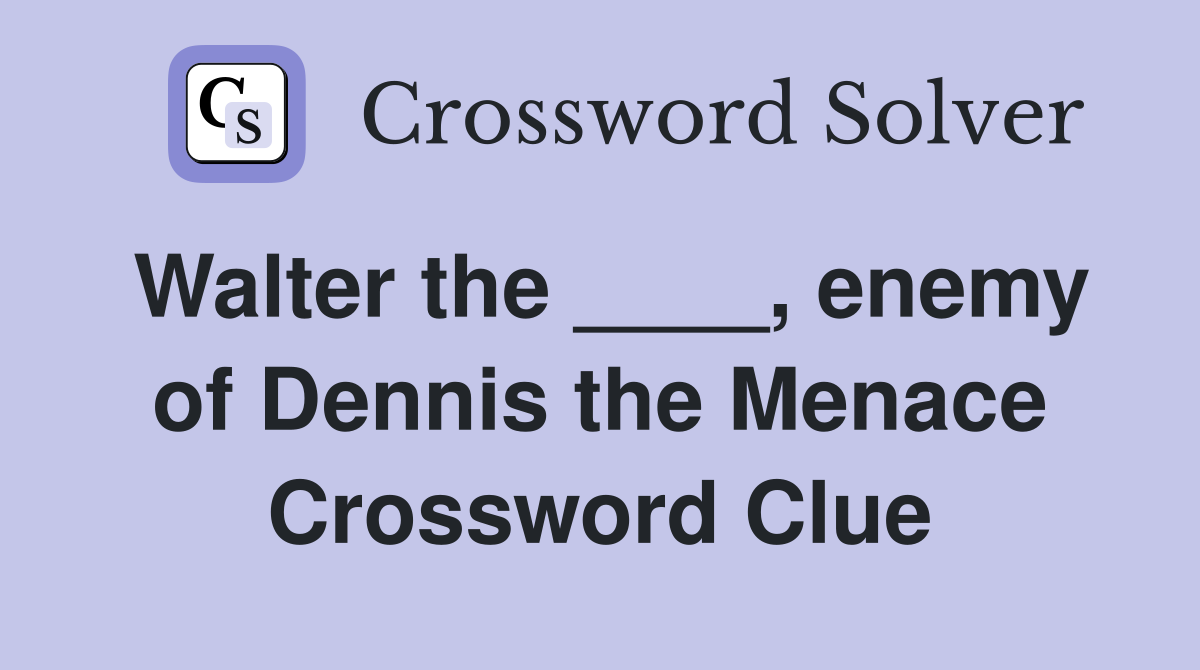 Walter the ____, enemy of Dennis the Menace Crossword Clue