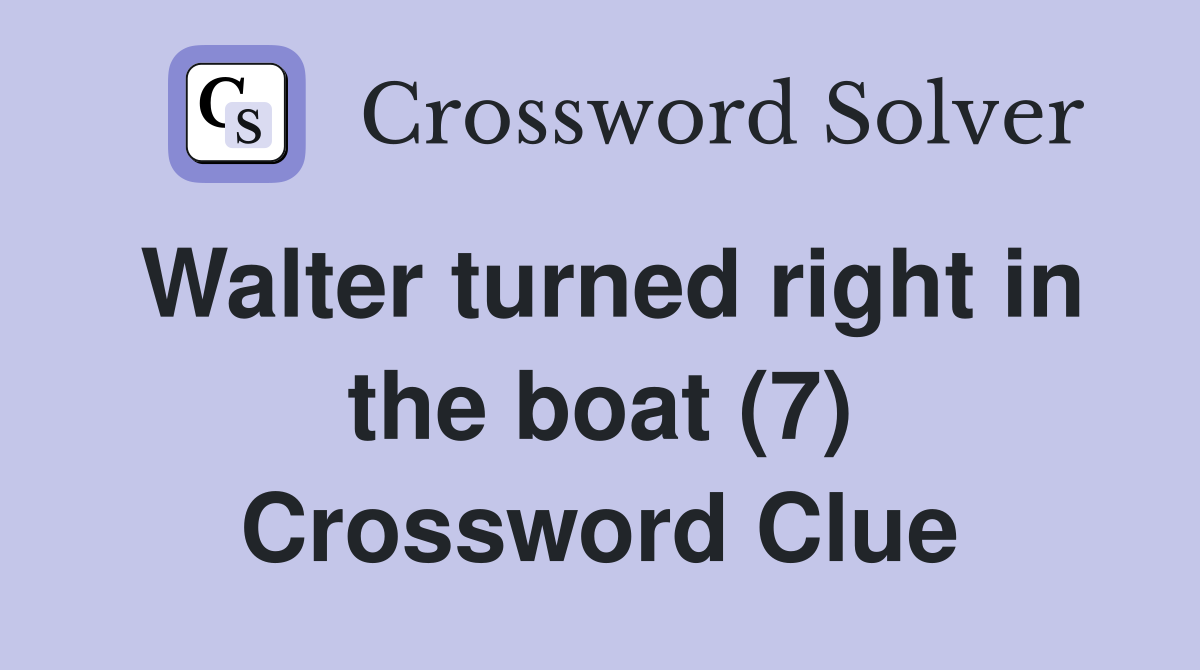 Walter turned right in the boat (7) Crossword Clue