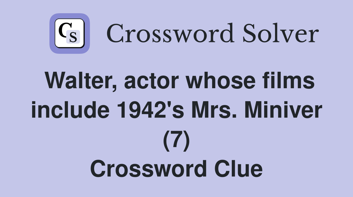 Walter, actor whose films include 1942's Mrs. Miniver (7) Crossword Clue