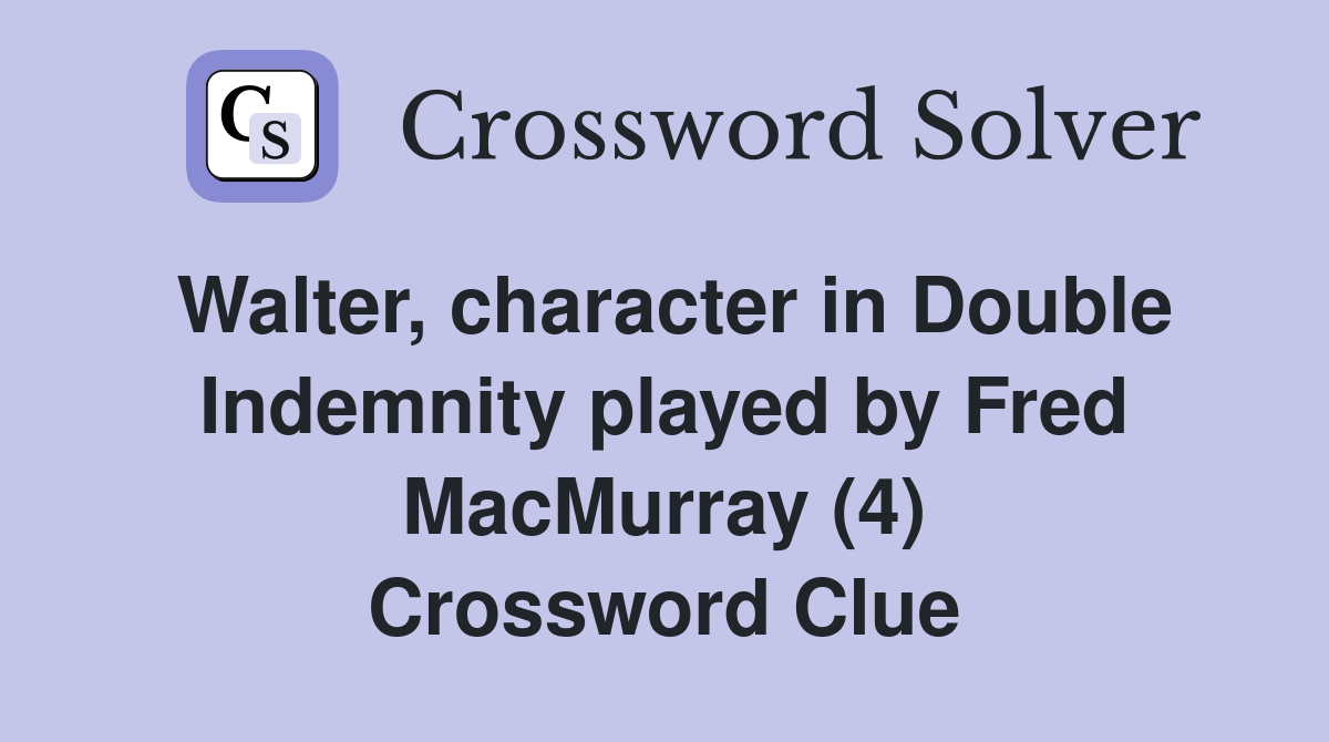 Walter, character in Double Indemnity played by Fred MacMurray (4) Crossword Clue