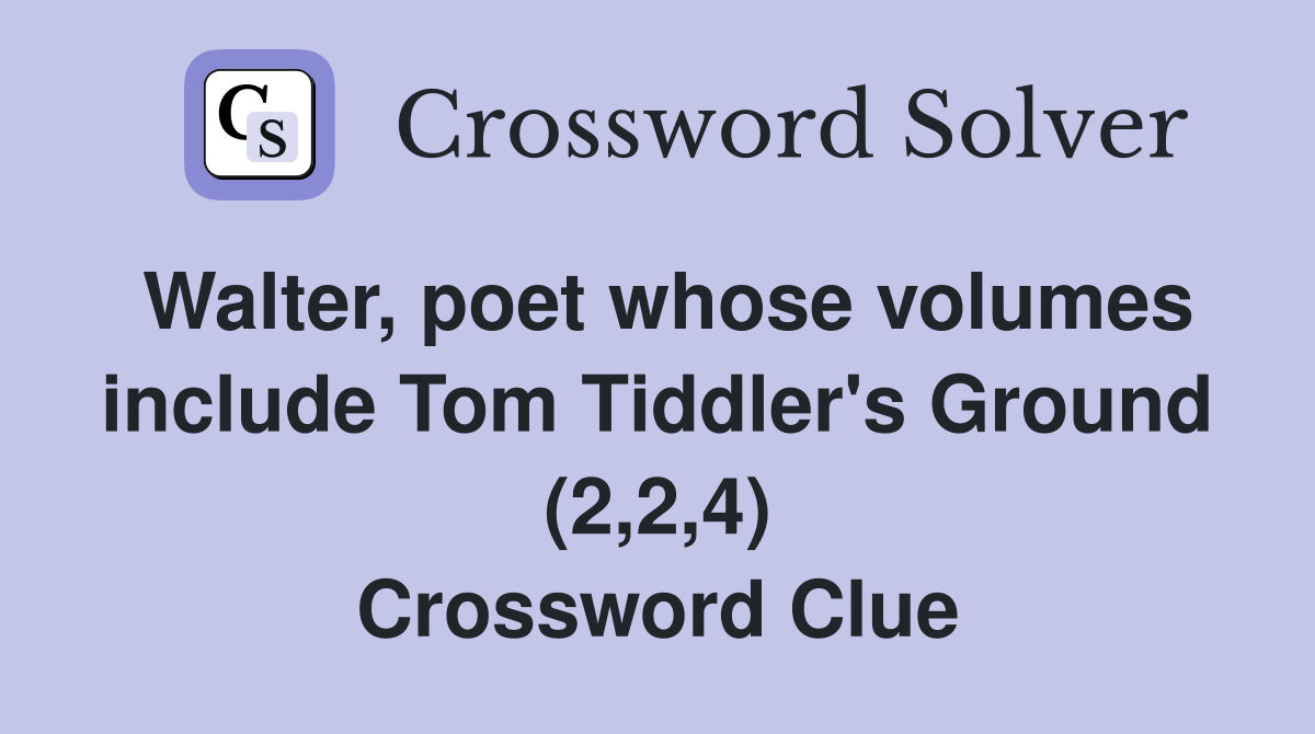 Walter, poet whose volumes include Tom Tiddler's Ground (2,2,4) Crossword Clue