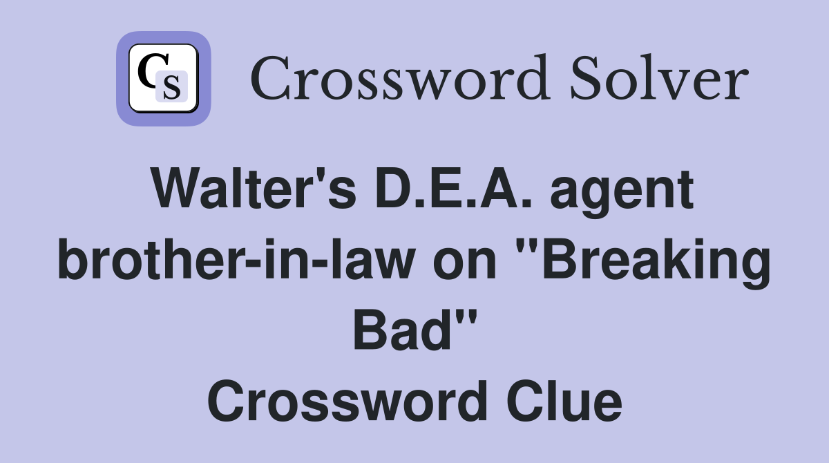 Walter's D.E.A. agent brother-in-law on "Breaking Bad" Crossword Clue