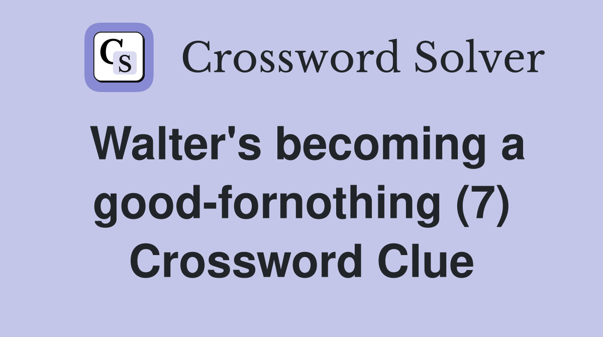 Walter's becoming a good-fornothing (7) Crossword Clue