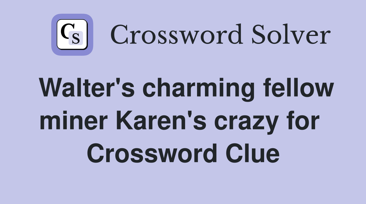 Walter's charming fellow miner Karen's crazy for  Crossword Clue