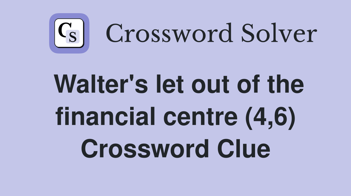 Walter's let out of the financial centre (4,6) Crossword Clue