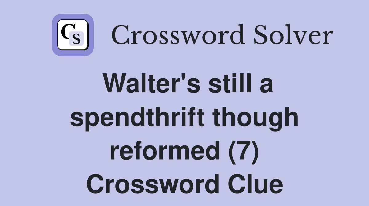 Walter's still a spendthrift though reformed (7) Crossword Clue