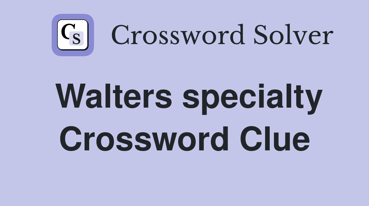 Walters specialty Crossword Clue