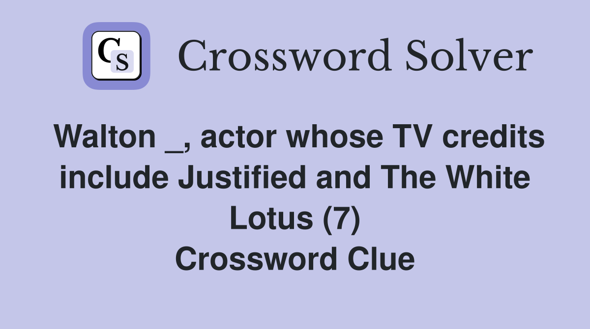 Walton _, actor whose TV credits include Justified and The White Lotus (7) Crossword Clue